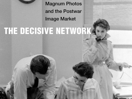 The Decisive Network Magnum Photos and the Postwar Image Market by Nadya Bair Hot on Sale